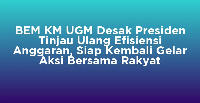Featured image for BEM KM UGM Desak Presiden Tinjau Ulang Efisiensi Anggaran, Siap Kembali Gelar Aksi Bersama Rakyat