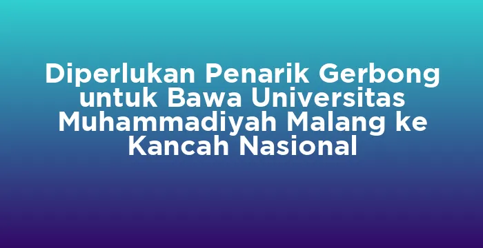 Featured image for Diperlukan Penarik Gerbong untuk Bawa Universitas Muhammadiyah Malang ke Kancah Nasional