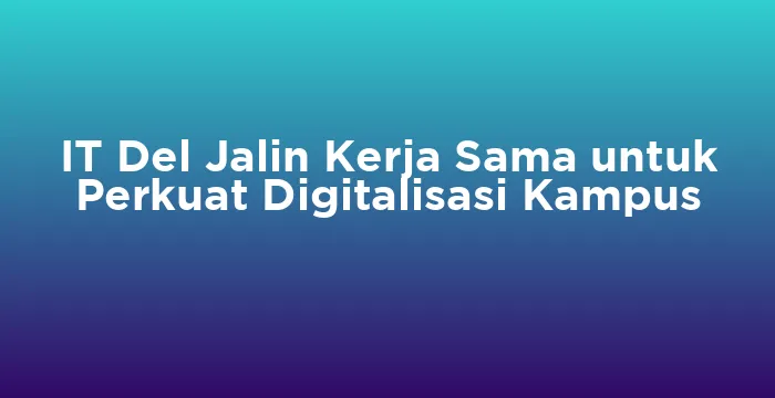 Featured image for IT Del Jalin Kerja Sama untuk Perkuat Digitalisasi Kampus