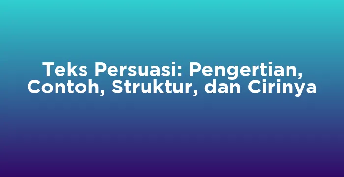 Featured image for Teks Persuasi: Pengertian, Contoh, Struktur, dan Cirinya