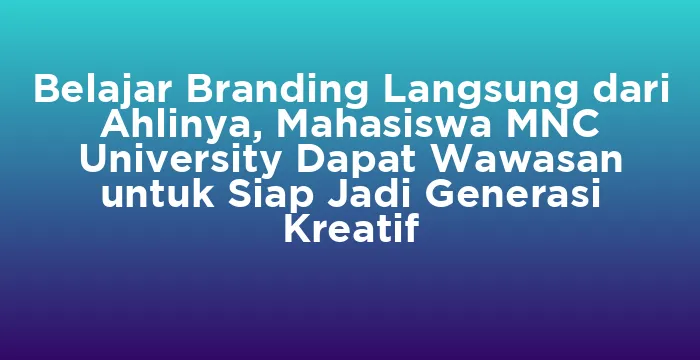 Featured image for Belajar Branding Langsung dari Ahlinya, Mahasiswa MNC University Dapat Wawasan untuk Siap Jadi Generasi Kreatif
