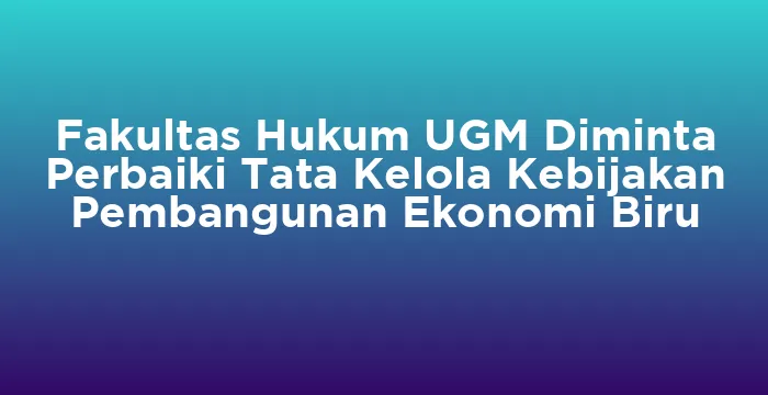 Featured image for Fakultas Hukum UGM Diminta Perbaiki Tata Kelola Kebijakan Pembangunan Ekonomi Biru
