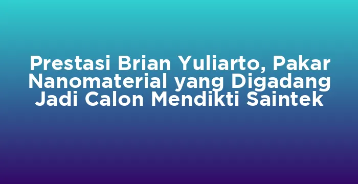 Featured image for Prestasi Brian Yuliarto, Pakar Nanomaterial yang Digadang Jadi Calon Mendikti Saintek