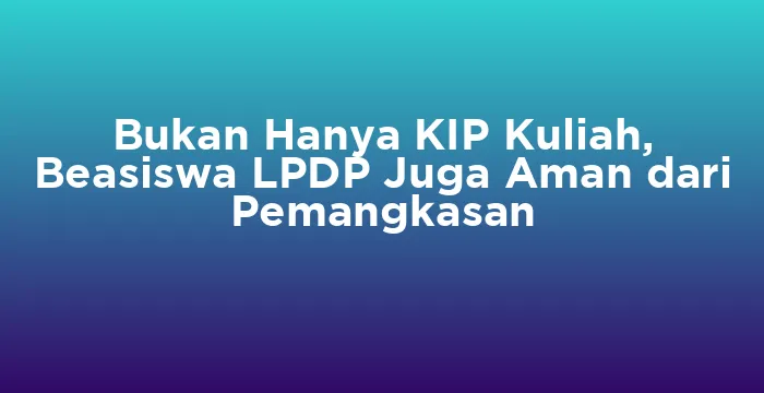 Featured image for Bukan Hanya KIP Kuliah, Beasiswa LPDP Juga Aman dari Pemangkasan