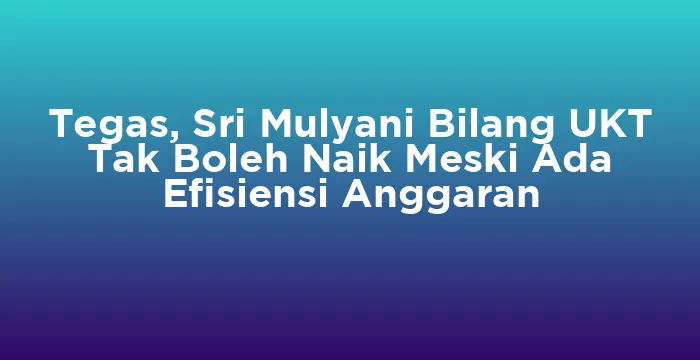 Featured image for Tegas, Sri Mulyani Bilang UKT Tak Boleh Naik Meski Ada Efisiensi Anggaran