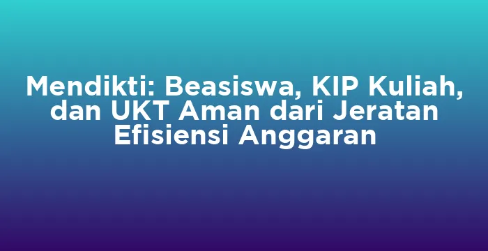 Featured image for Mendikti: Beasiswa, KIP Kuliah, dan UKT Aman dari Jeratan Efisiensi Anggaran