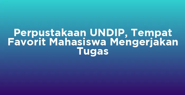 Featured image for Perpustakaan UNDIP, Tempat Favorit Mahasiswa Mengerjakan Tugas