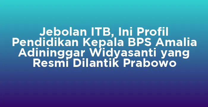 Featured image for Jebolan ITB, Ini Profil Pendidikan Kepala BPS Amalia Adininggar Widyasanti yang Resmi Dilantik Prabowo