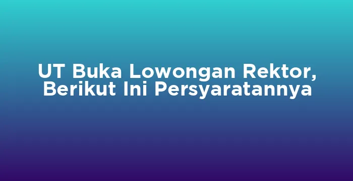 Featured image for UT Buka Lowongan Rektor, Berikut Ini Persyaratannya