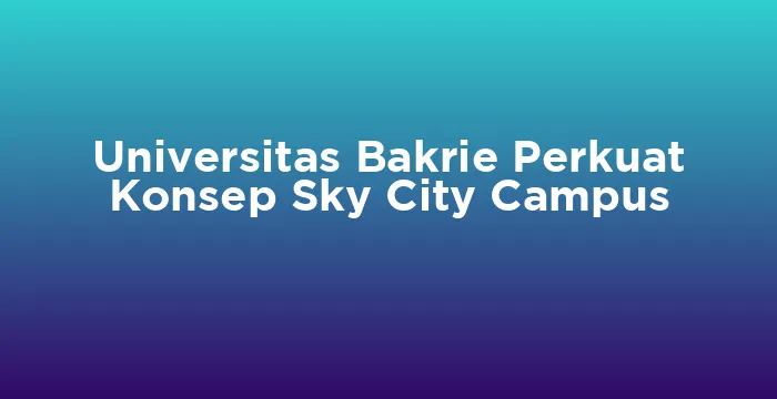Featured image for Universitas Bakrie Perkuat Konsep Sky City Campus