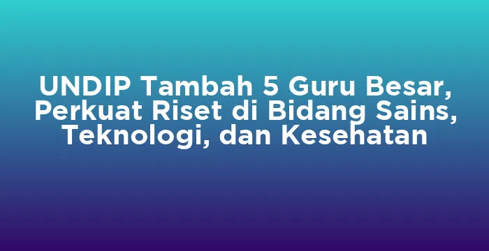 Featured image for UNDIP Tambah 5 Guru Besar, Perkuat Riset di Bidang Sains, Teknologi, dan Kesehatan