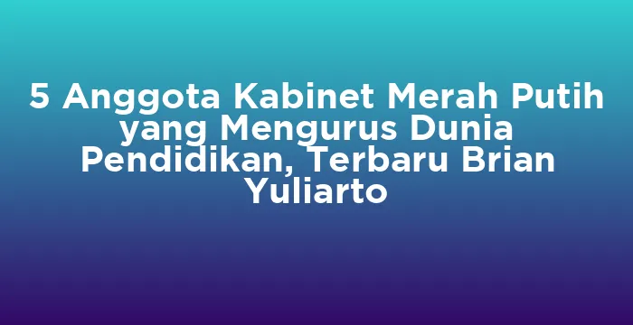Featured image for 5 Anggota Kabinet Merah Putih yang Mengurus Dunia Pendidikan, Terbaru Brian Yuliarto