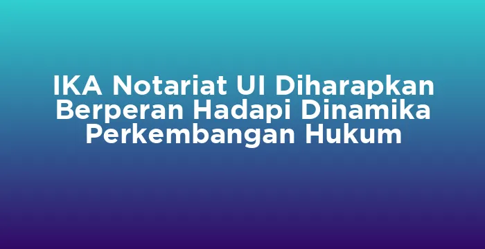 Featured image for IKA Notariat UI Diharapkan Berperan Hadapi Dinamika Perkembangan Hukum