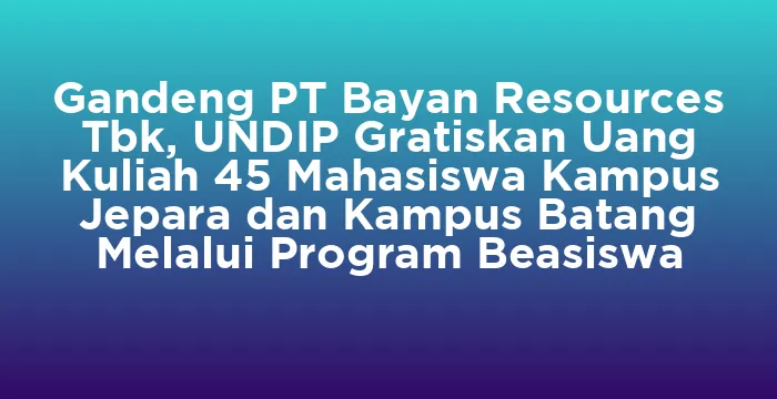 Featured image for Gandeng PT Bayan Resources Tbk, UNDIP Gratiskan Uang Kuliah 45 Mahasiswa Kampus Jepara dan Kampus Batang Melalui Program Beasiswa