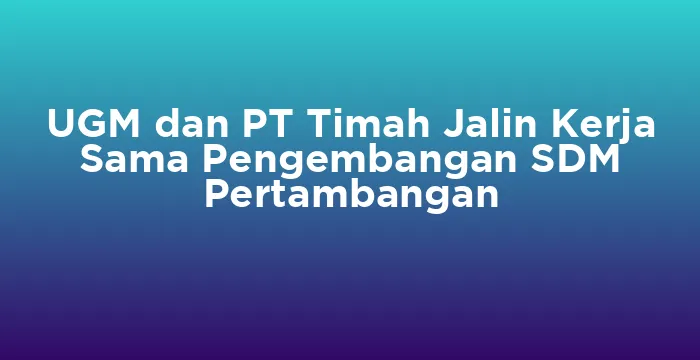 Featured image for UGM dan PT Timah Jalin Kerja Sama Pengembangan SDM Pertambangan