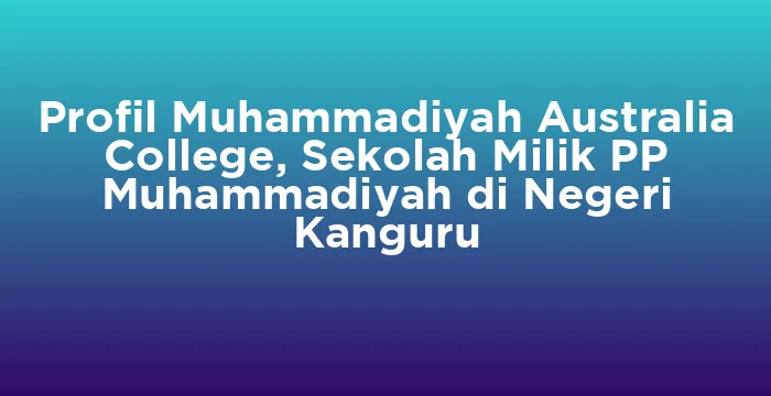 Featured image for Profil Muhammadiyah Australia College, Sekolah Milik PP Muhammadiyah di Negeri Kanguru