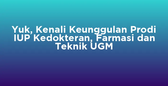 Featured image for Yuk, Kenali Keunggulan Prodi IUP Kedokteran, Farmasi dan Teknik UGM