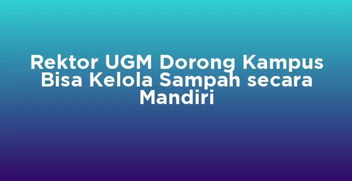 Featured image for Rektor UGM Dorong Kampus Bisa Kelola Sampah secara Mandiri