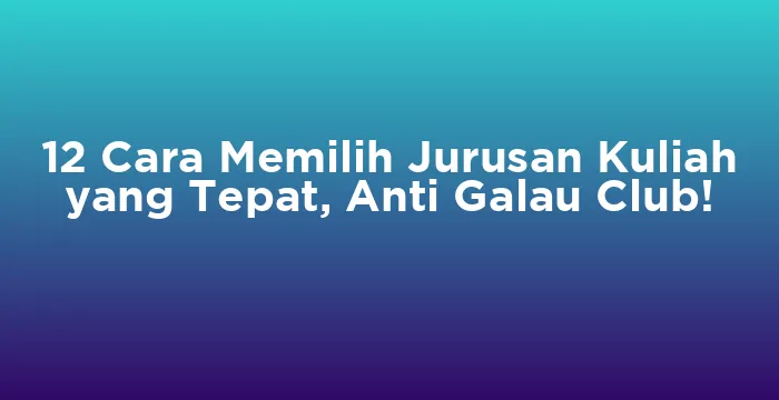 Featured image for 12 Cara Memilih Jurusan Kuliah yang Tepat, Anti Galau Club!