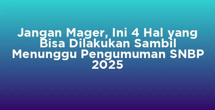 Featured image for Jangan Mager, Ini 4 Hal yang Bisa Dilakukan Sambil Menunggu Pengumuman SNBP 2025