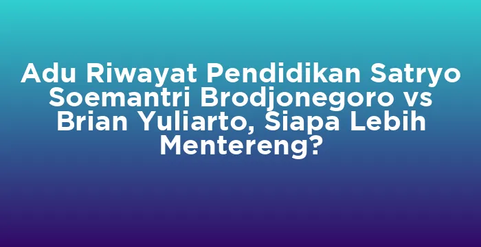 Featured image for Adu Riwayat Pendidikan Satryo Soemantri Brodjonegoro vs Brian Yuliarto, Siapa Lebih Mentereng?