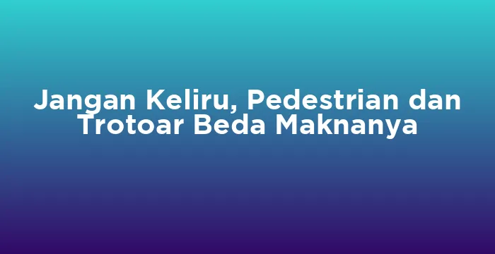 Featured image for Jangan Keliru, Pedestrian dan Trotoar Beda Maknanya