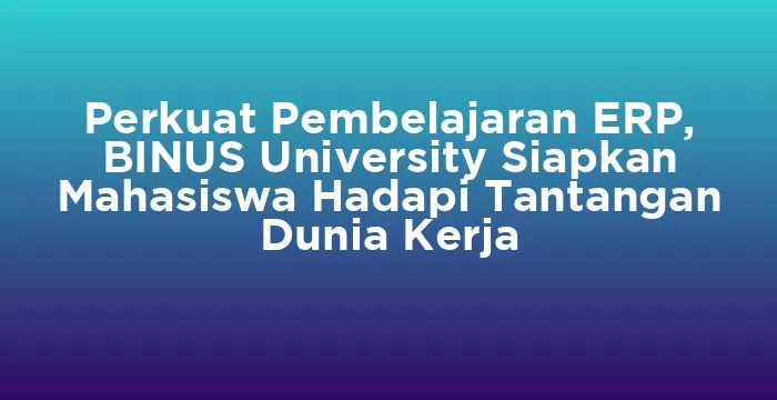 Featured image for Perkuat Pembelajaran ERP, BINUS University Siapkan Mahasiswa Hadapi Tantangan Dunia Kerja
