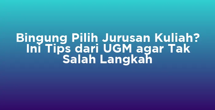 Featured image for Bingung Pilih Jurusan Kuliah? Ini Tips dari UGM agar Tak Salah Langkah