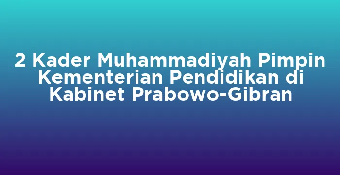 Featured image for 2 Kader Muhammadiyah Pimpin Kementerian Pendidikan di Kabinet Prabowo-Gibran