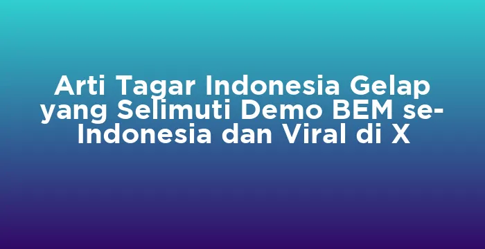 Featured image for Arti Tagar Indonesia Gelap yang Selimuti Demo BEM se- Indonesia dan Viral di X