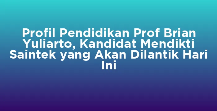 Featured image for Profil Pendidikan Prof Brian Yuliarto, Kandidat Mendikti Saintek yang Akan Dilantik Hari Ini