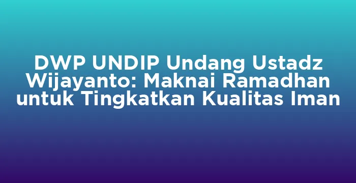 Featured image for DWP UNDIP Undang Ustadz Wijayanto: Maknai Ramadhan untuk Tingkatkan Kualitas Iman