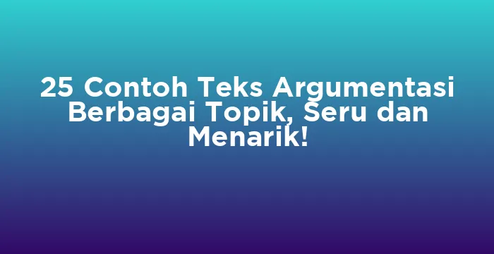Featured image for 25 Contoh Teks Argumentasi Berbagai Topik, Seru dan Menarik!