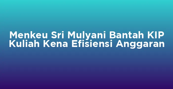 Featured image for Menkeu Sri Mulyani Bantah KIP Kuliah Kena Efisiensi Anggaran