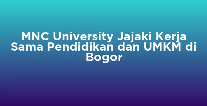 Featured image for MNC University Jajaki Kerja Sama Pendidikan dan UMKM di Bogor
