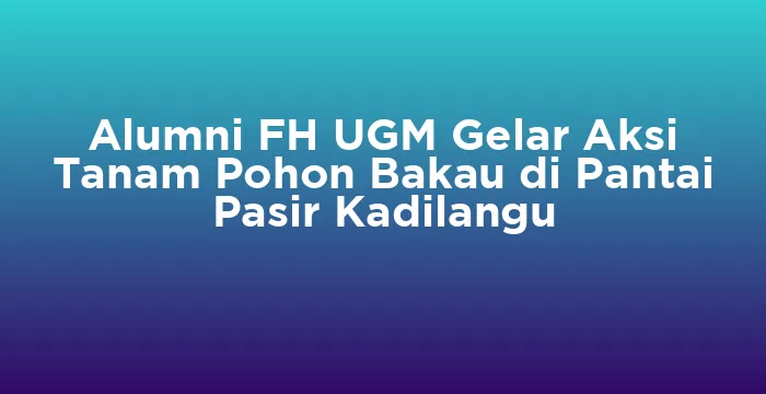 Featured image for Alumni FH UGM Gelar Aksi Tanam Pohon Bakau di Pantai Pasir Kadilangu