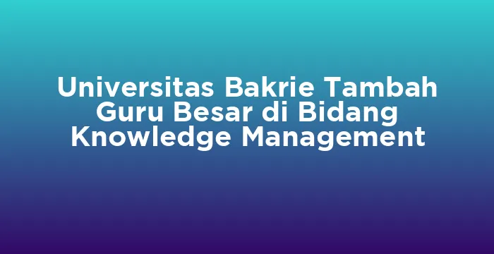 Featured image for Universitas Bakrie Tambah Guru Besar di Bidang Knowledge Management