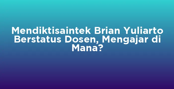Featured image for Mendiktisaintek Brian Yuliarto Berstatus Dosen, Mengajar di Mana?