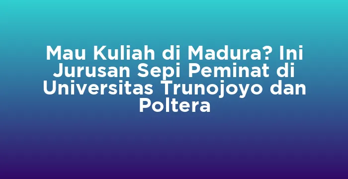 Featured image for Mau Kuliah di Madura? Ini Jurusan Sepi Peminat di Universitas Trunojoyo dan Poltera