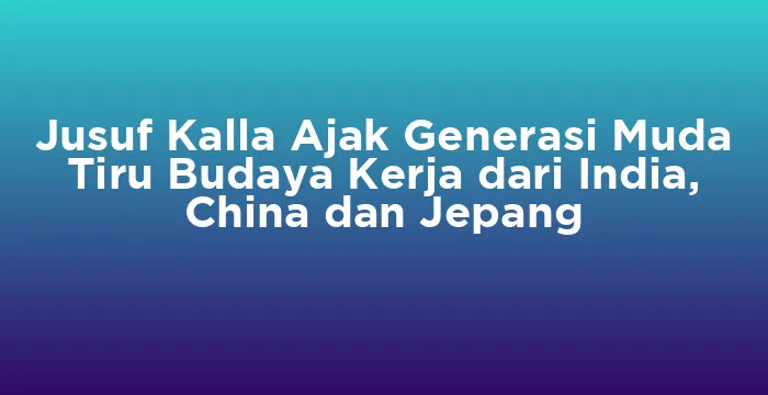 Featured image for Jusuf Kalla Ajak Generasi Muda Tiru Budaya Kerja dari India, China dan Jepang