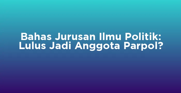 Featured image for Bahas Jurusan Ilmu Politik: Lulus Jadi Anggota Parpol?