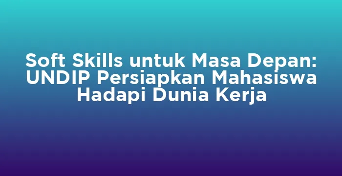 Featured image for Soft Skills untuk Masa Depan: UNDIP Persiapkan Mahasiswa Hadapi Dunia Kerja