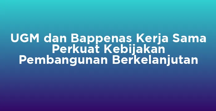 Featured image for UGM dan Bappenas Kerja Sama Perkuat Kebijakan Pembangunan Berkelanjutan
