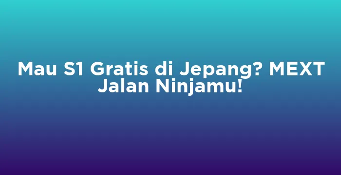 Featured image for Mau S1 Gratis di Jepang? MEXT Jalan Ninjamu!