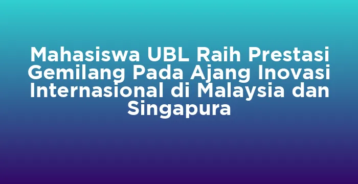 Featured image for Mahasiswa UBL Raih Prestasi Gemilang Pada Ajang Inovasi Internasional di Malaysia dan Singapura