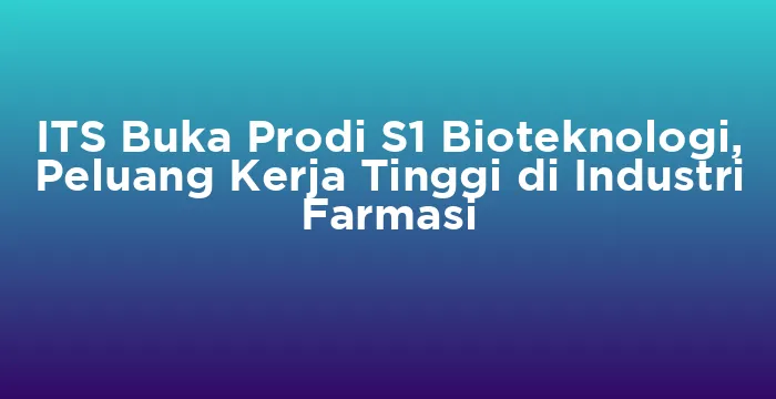 Featured image for ITS Buka Prodi S1 Bioteknologi, Peluang Kerja Tinggi di Industri Farmasi