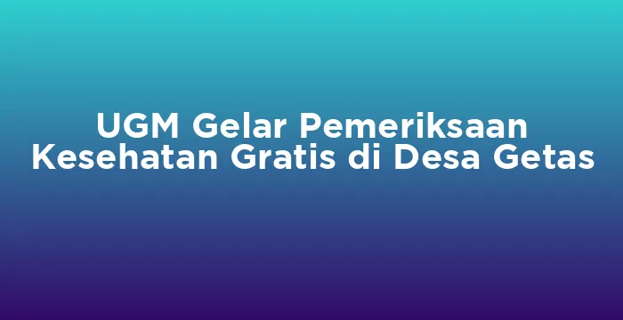Featured image for UGM Gelar Pemeriksaan Kesehatan Gratis di Desa Getas