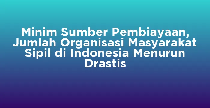 Featured image for Minim Sumber Pembiayaan, Jumlah Organisasi Masyarakat Sipil di Indonesia Menurun Drastis