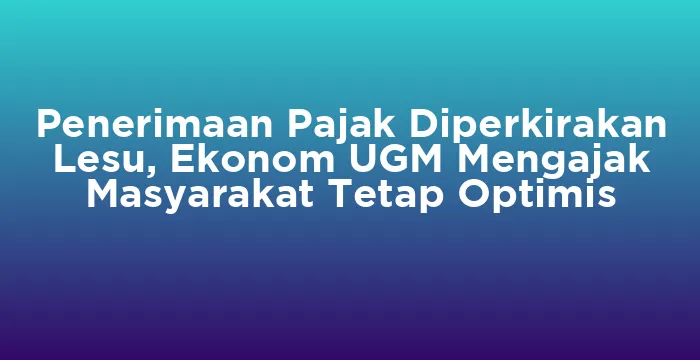 Featured image for Penerimaan Pajak Diperkirakan Lesu, Ekonom UGM Mengajak Masyarakat Tetap Optimis