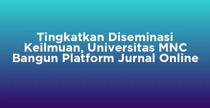 Featured image for Tingkatkan Diseminasi Keilmuan, Universitas MNC Bangun Platform Jurnal Online